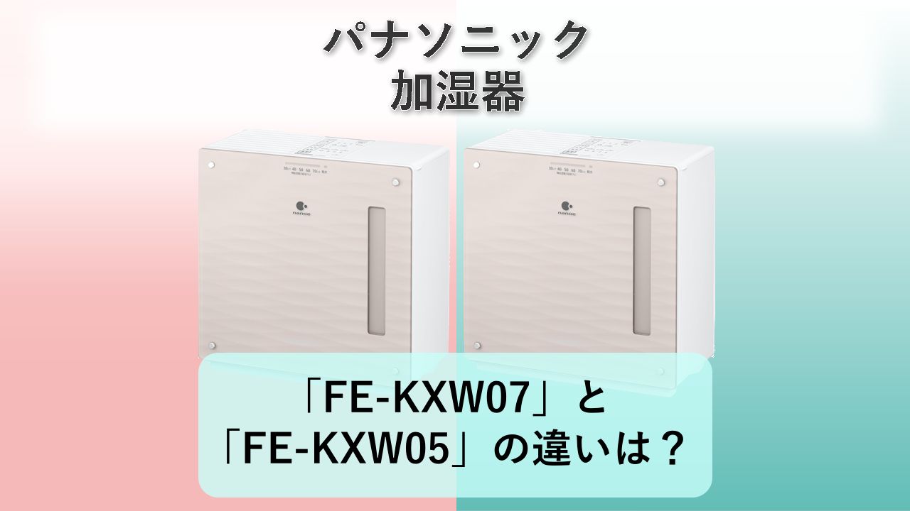 「FE-KXW07」と「FE-KXW05」の違いは？【パナソニック 加湿器】