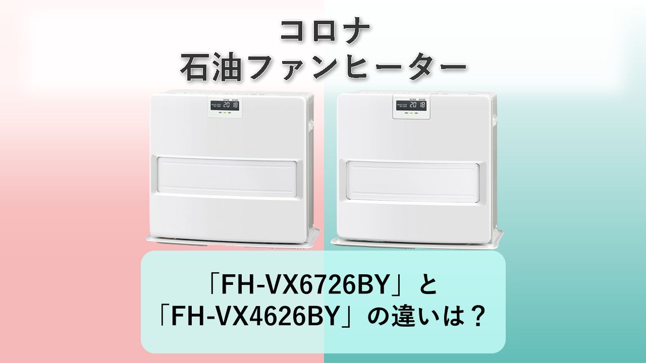 「FH-VX6726BY」と「FH-VX4626BY」の違いは？【コロナ 石油ファンヒーター】