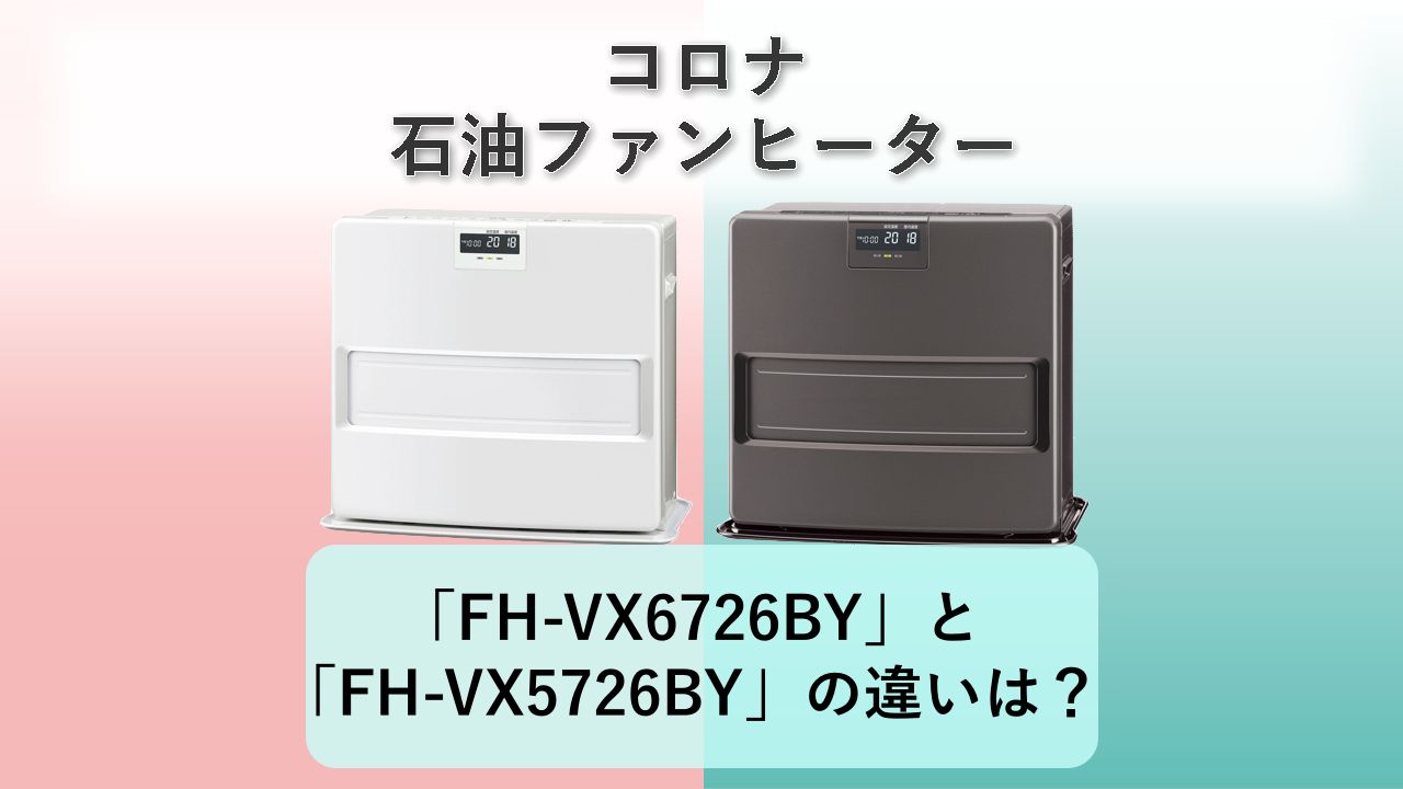 「FH-VX6726BY」と「FH-VX5726BY」の違いは？【コロナ 石油ファンヒーター】