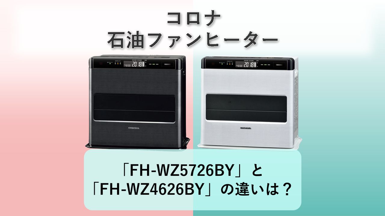 「FH-WZ5726BY」と「FH-WZ4626BY」の違いは？【コロナ 石油ファンヒーター】