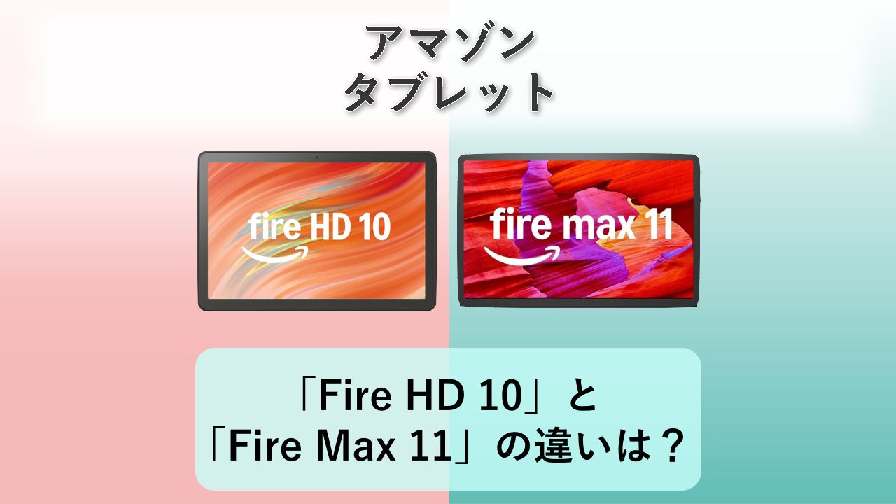 「Fire HD 10」と「Fire Max 11」の違いは?【アマゾン タブレット】