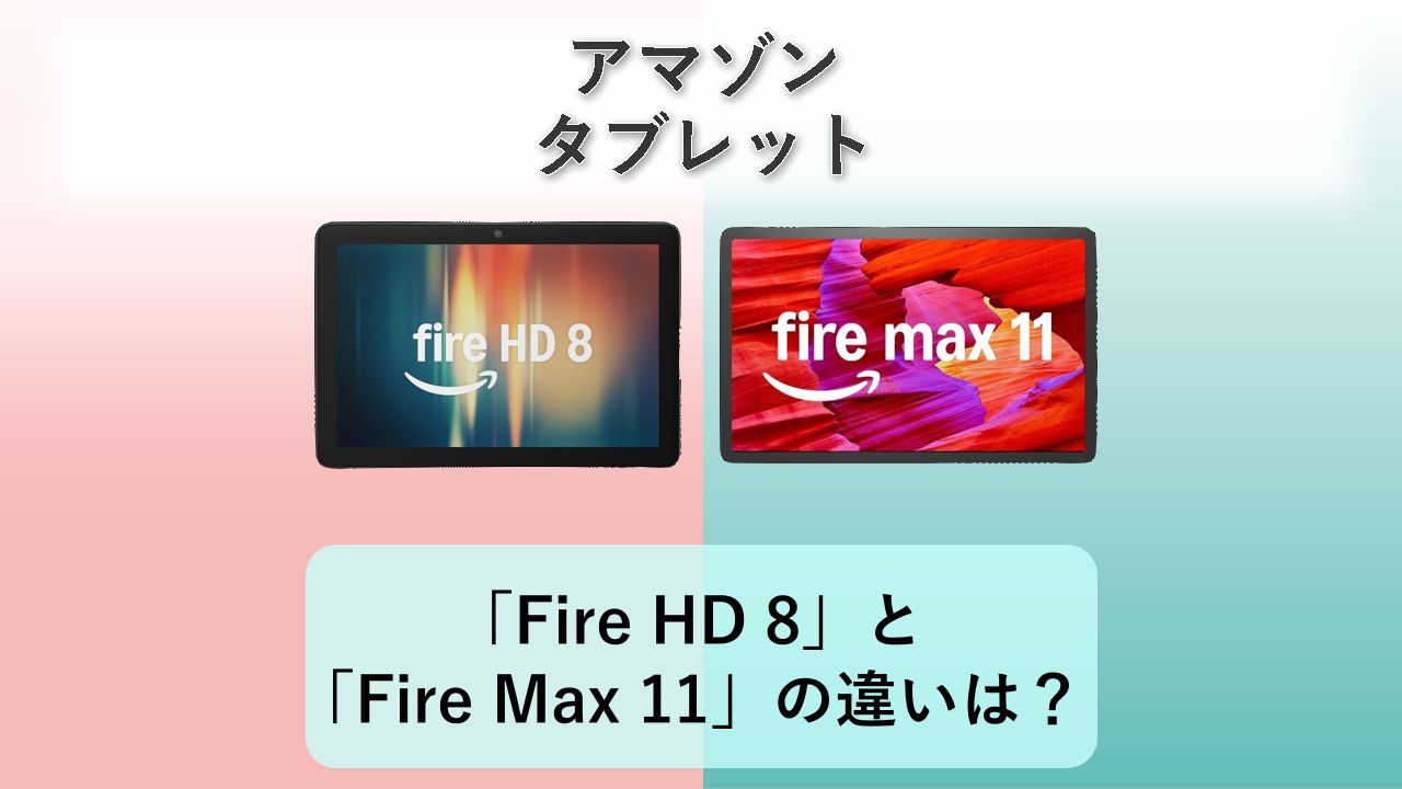「Fire HD 8」と「Fire Max 11」の違いは?【アマゾン タブレット】