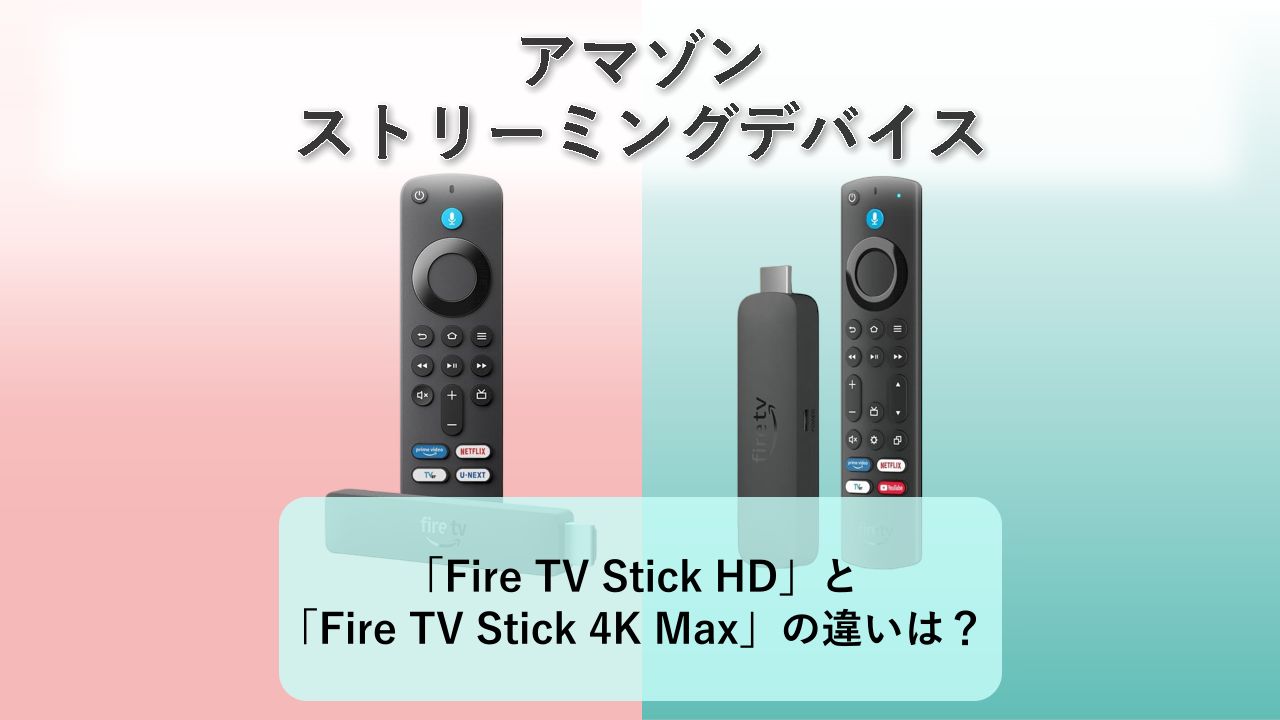 「Fire TV Stick HD」と「Fire TV Stick 4K Max」の違いは?【アマゾン ストリーミングデバイス】
