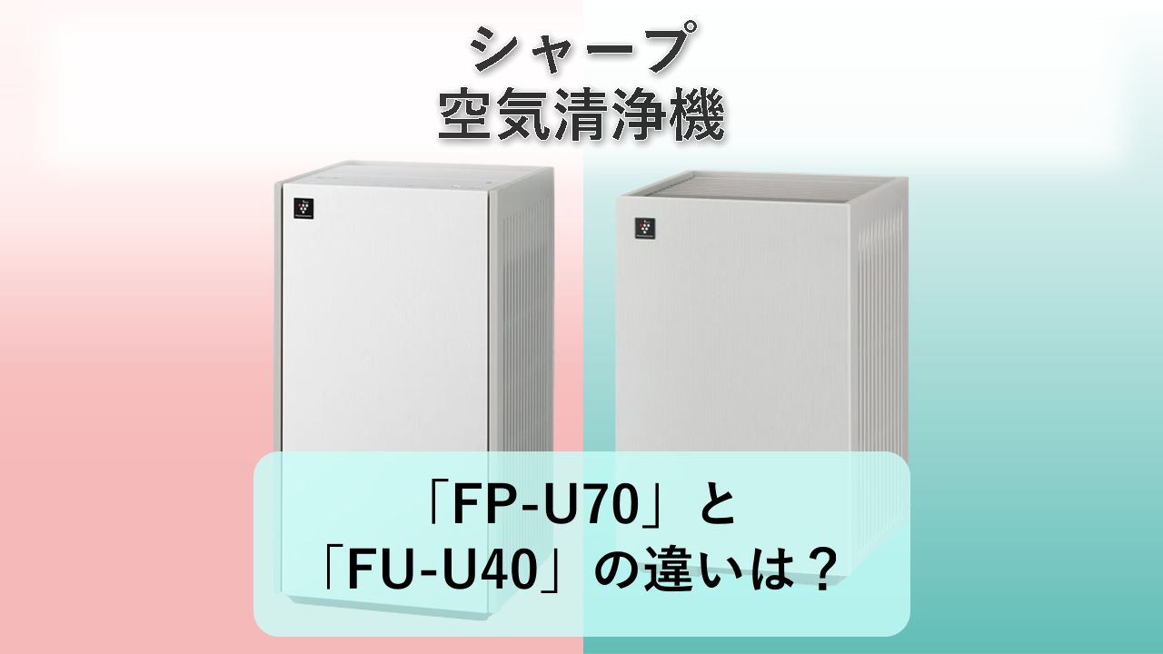 「FP-U70」と「FU-U40」の違いは？【シャープ 空気清浄機】