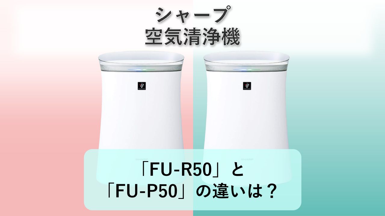 「FU-R50」と「FU-P50」の違いは？【シャープ 空気清浄機】