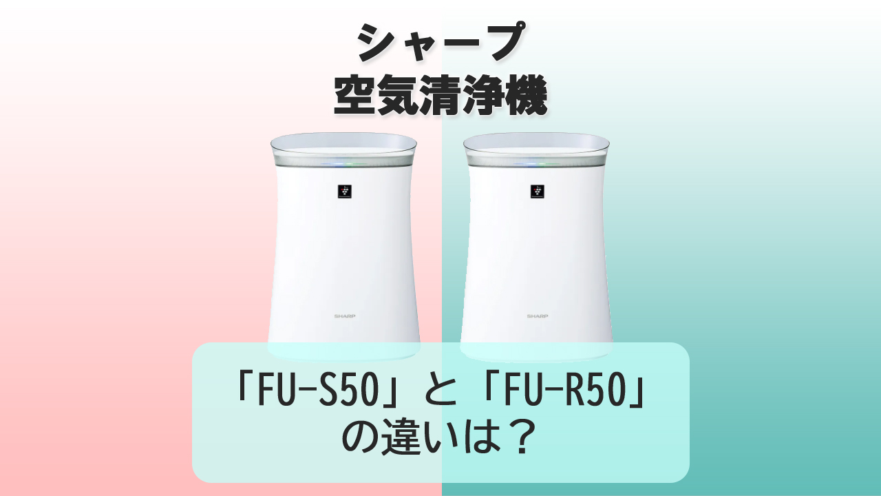 「FU-S50」と「FU-R50」の違いは？【シャープ空気清浄機】