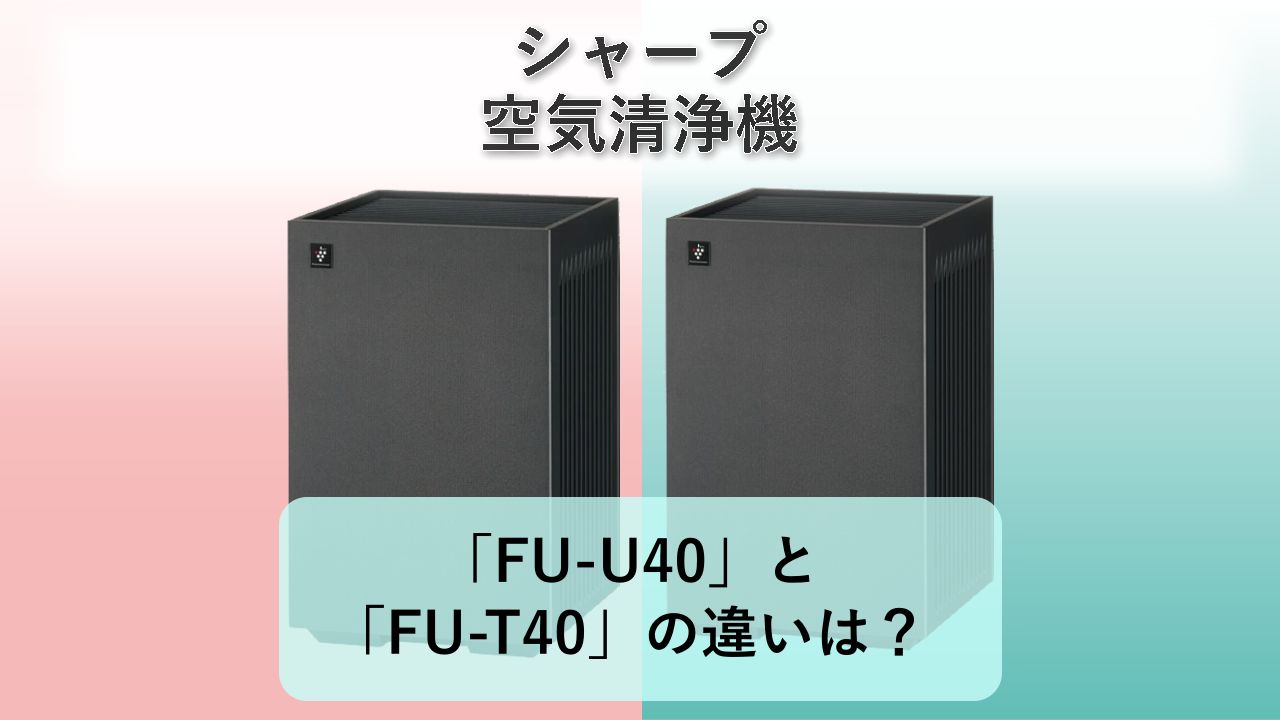 「FU-U40」と「FU-T40」の違いは？【シャープ 空気清浄機】