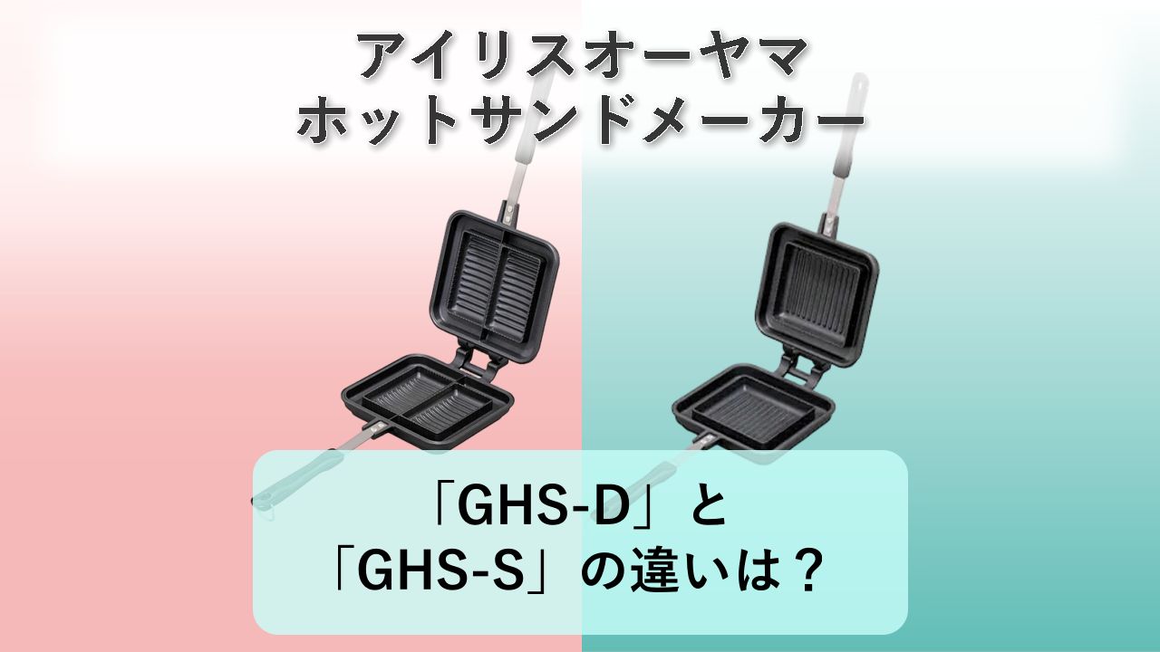 「GHS-D」と「GHS-S」の違いは？【アイリスオーヤマ ホットサンドメーカー】