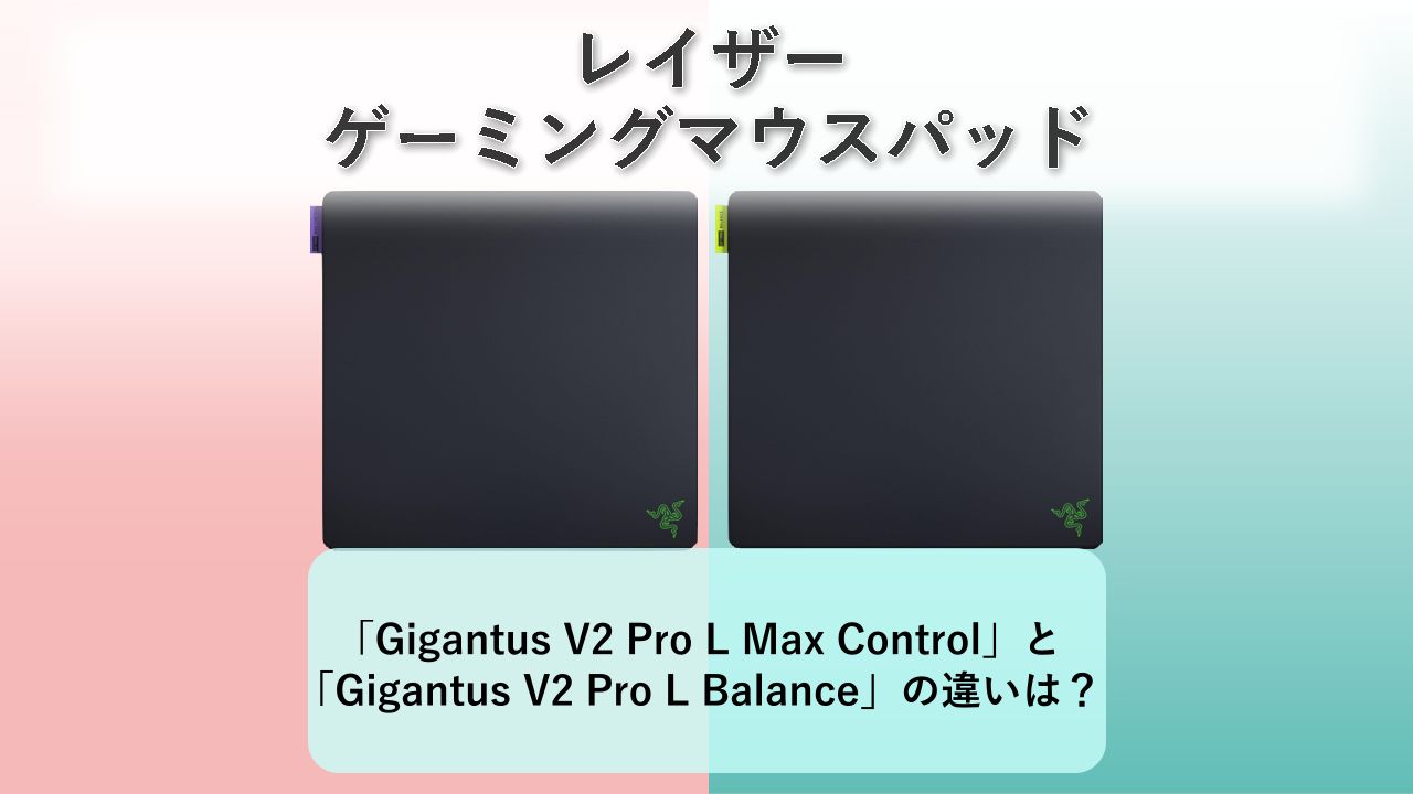 「Gigantus V2 Pro L Max Control」と「Gigantus V2 Pro L Balance」の違いは？【レイザー ゲーミングマウスパッド】