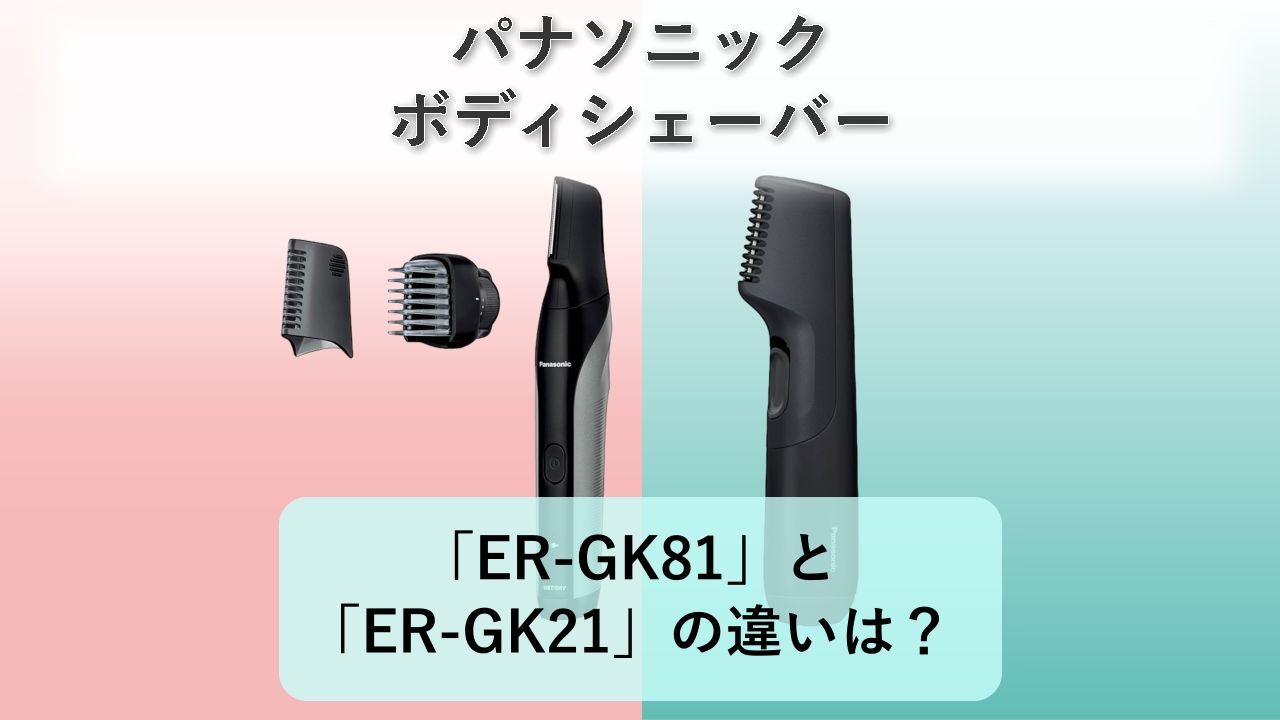 「ER-GK81」と「ER-GK21」の違いは？【パナソニック ボディシェーバー】