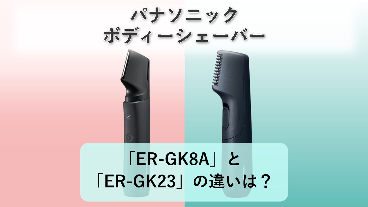 「ER-GK8A」と「ER-GK23」の違いは?【パナソニック ボディーシェーバー】