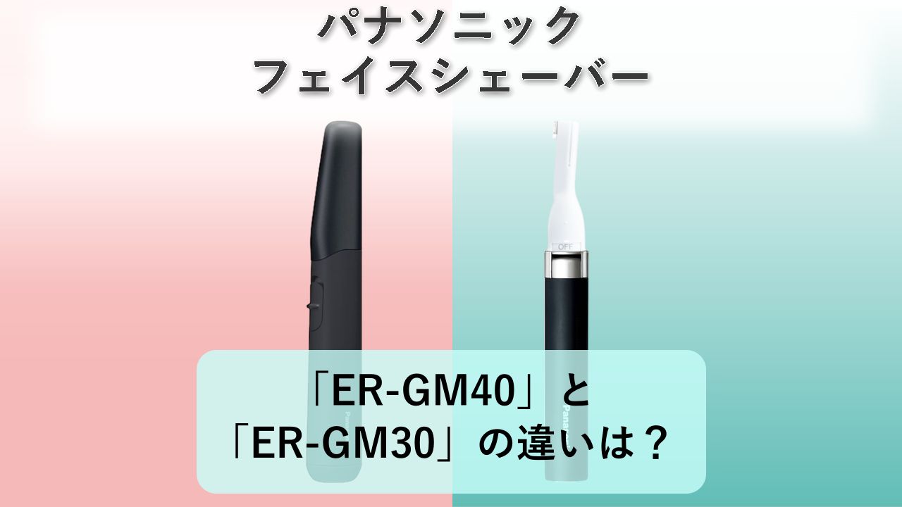 「ER-GM40」と「ER-GM30」の違いは?【パナソニック フェイスシェーバー】