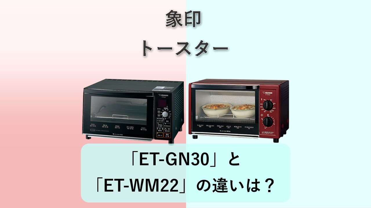 「ET-GN30」と「ET-WM22」の違いは？【象印 トースター】