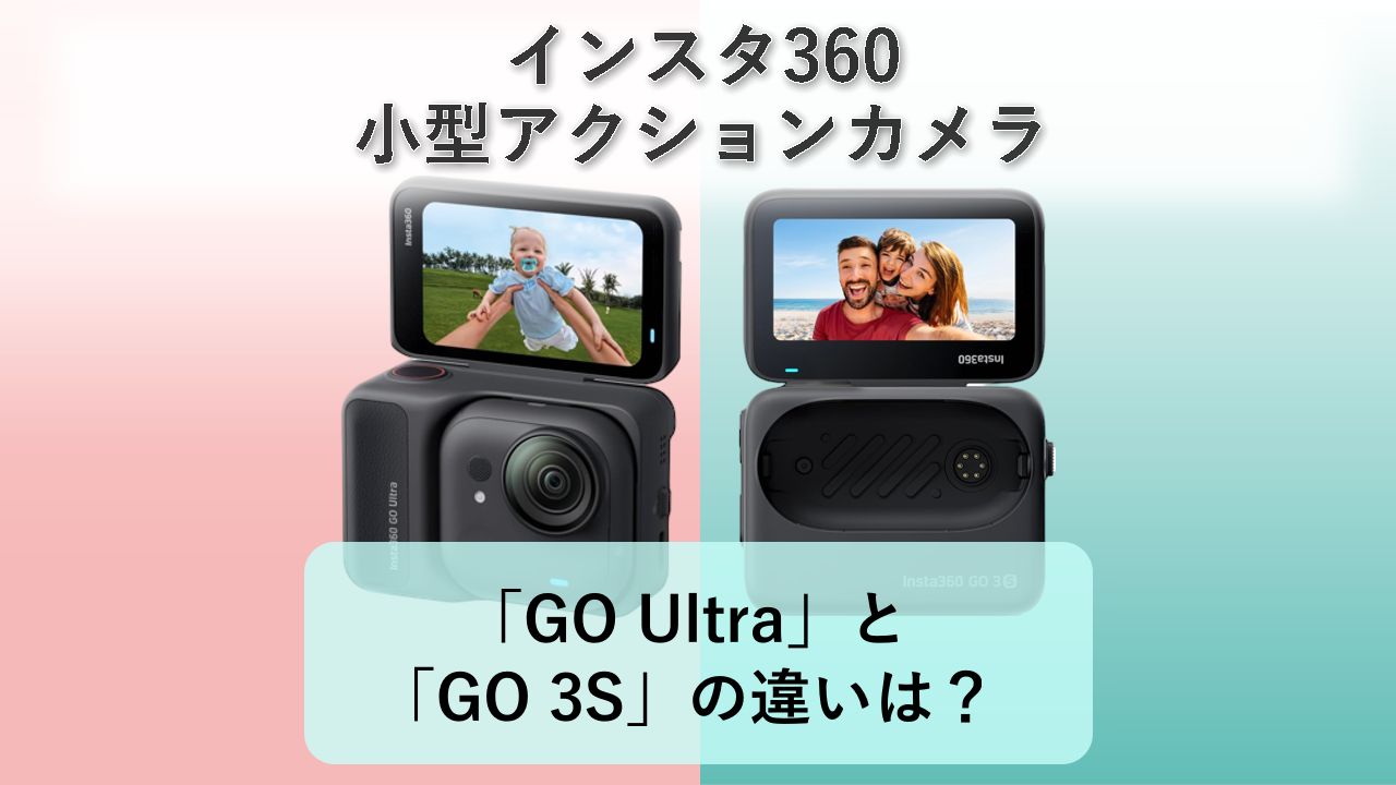 「GO Ultra」と「GO 3S」の違いは?【インスタ360 小型アクションカメラ】
