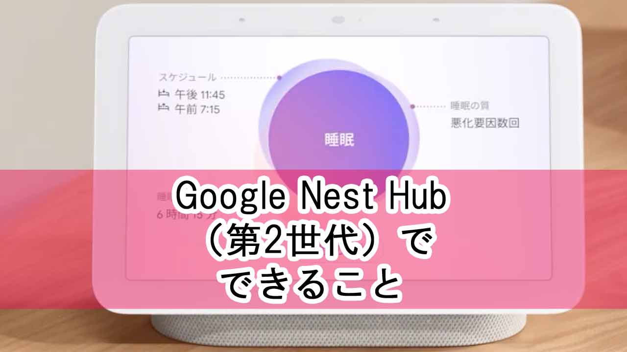 Google Nest Hub（第2世代）でできること・初代やNest Hub Maxとの違い