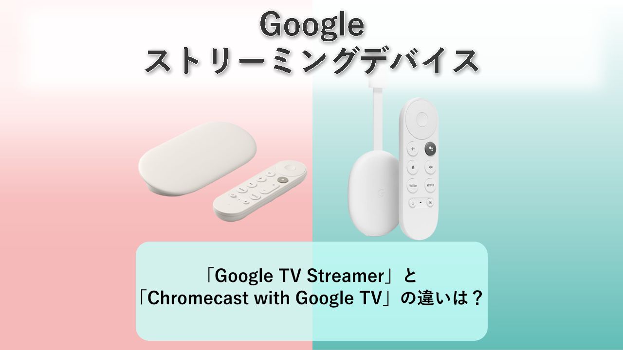 「Google TV Streamer」と「Chromecast with Google TV」の違いは？【Google ストリーミングデバイス】