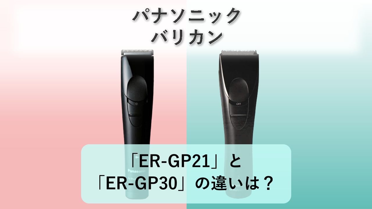 「ER-GP21」と「ER-GP30」の違いは?【パナソニック バリカン】
