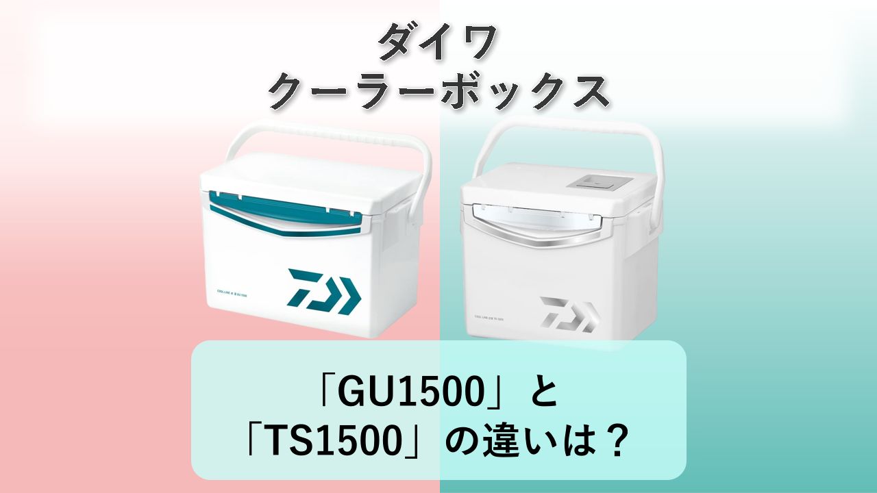 「GU1500」と「TS1500」の違いは?【ダイワ クーラーボックス】