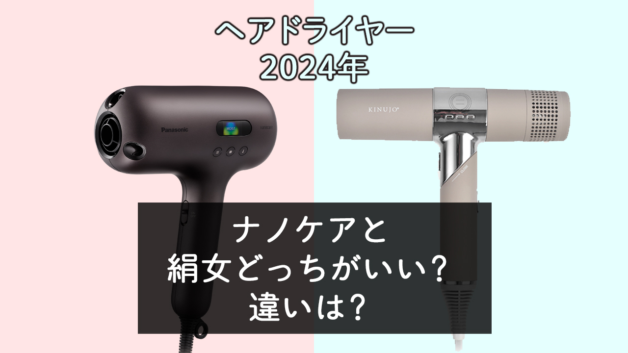 【ドライヤー2024】ナノケアと絹女どっちがいい？違いは？