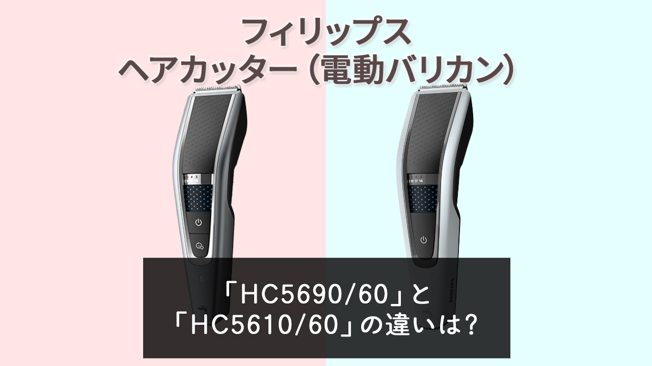 【フィリップス ヘアカッター】HC5690/60とHC5610/60の違いは？【電動バリカン】