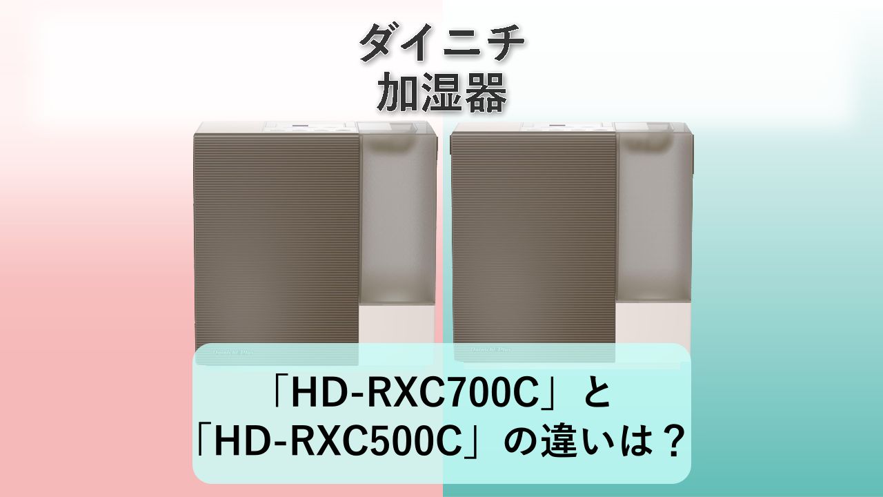 「HD-RXC700C」と「HD-RXC500C」の違いは？【ダイニチ 加湿器】
