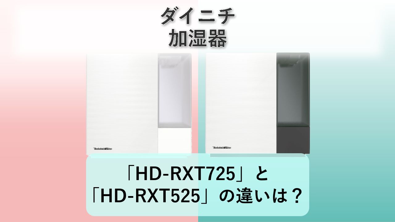 「HD-RXT725」と「HD-RXT525」の違いは?【ダイニチ 加湿器】