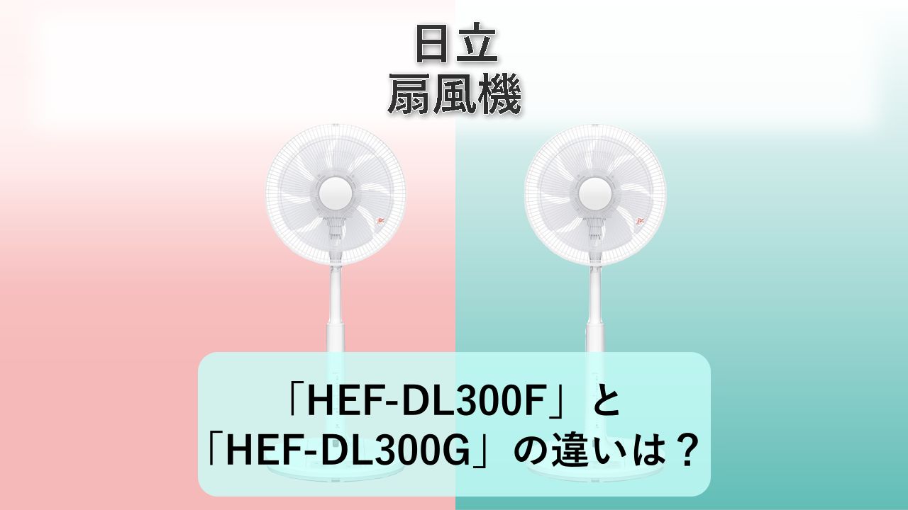 「HEF-DL300F」と「HEF-DL300G」の違いは？【日立 扇風機】