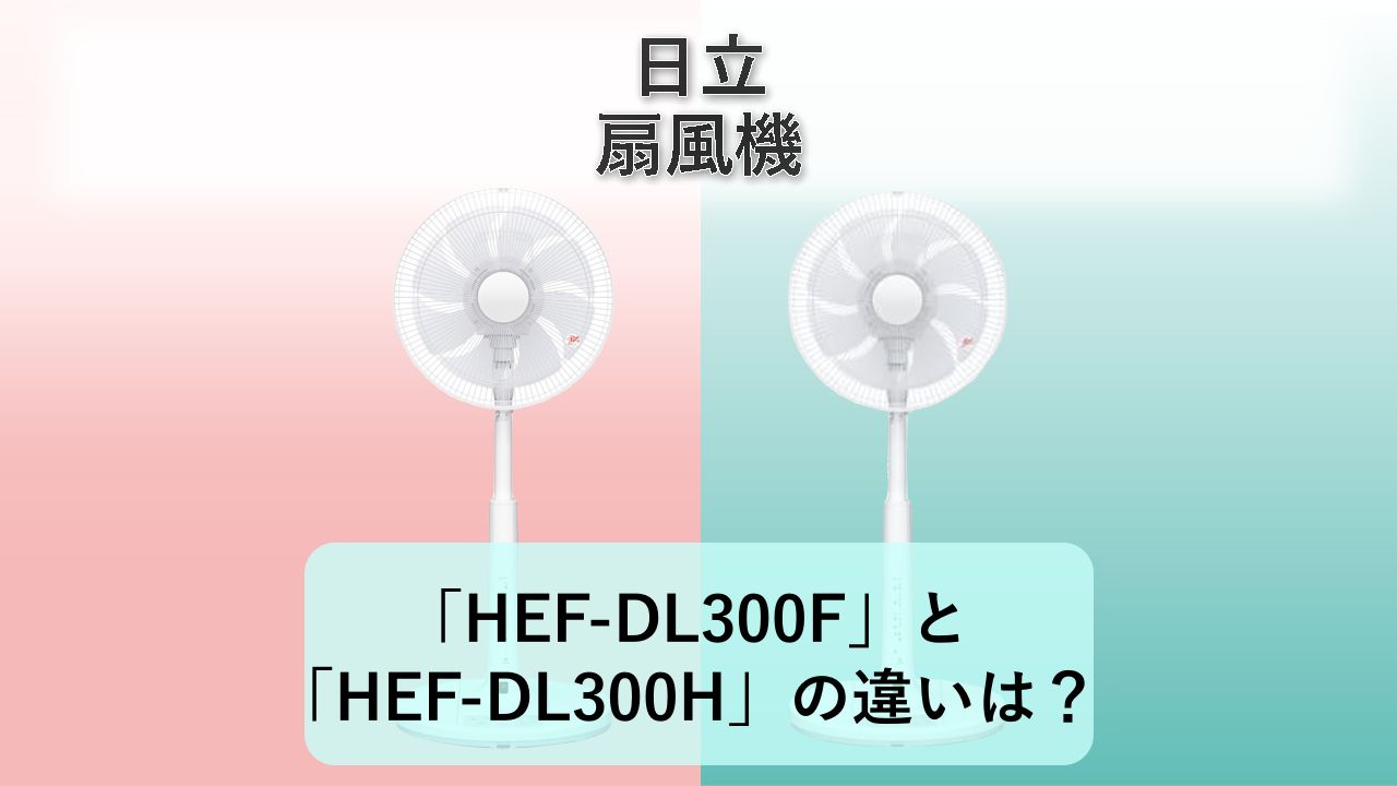 「HEF-DL300F」と「HEF-DL300H」の違いは？【日立 扇風機】