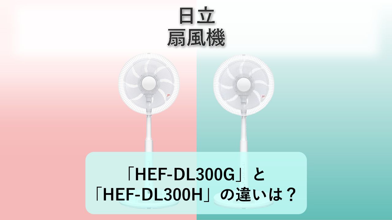 「HEF-DL300G」と「HEF-DL300H」の違いは？【日立 扇風機】　