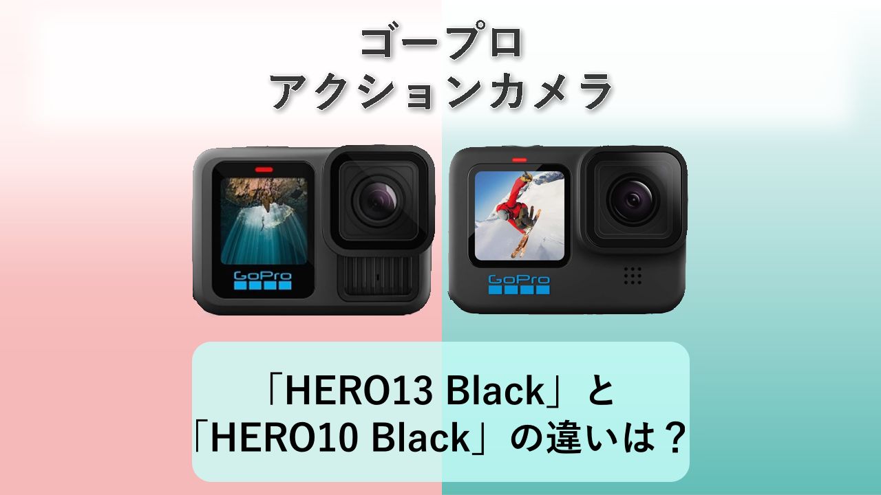 「HERO13 Black」と「HERO10 Black」の違いは?【ゴープロ アクションカメラ】