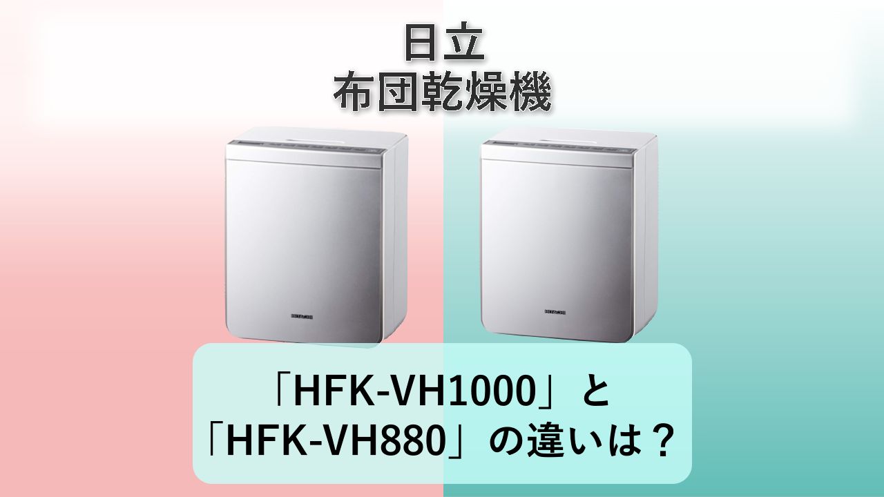 「HFK-VH1000」と「HFK-VH880」の違いは?【日立 布団乾燥機】