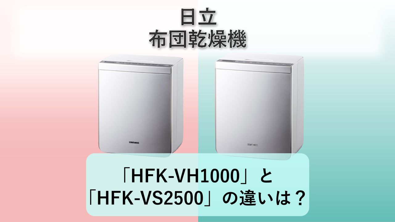 「HFK-VH1000」と「HFK-VS2500」の違いは?【日立 布団乾燥機】