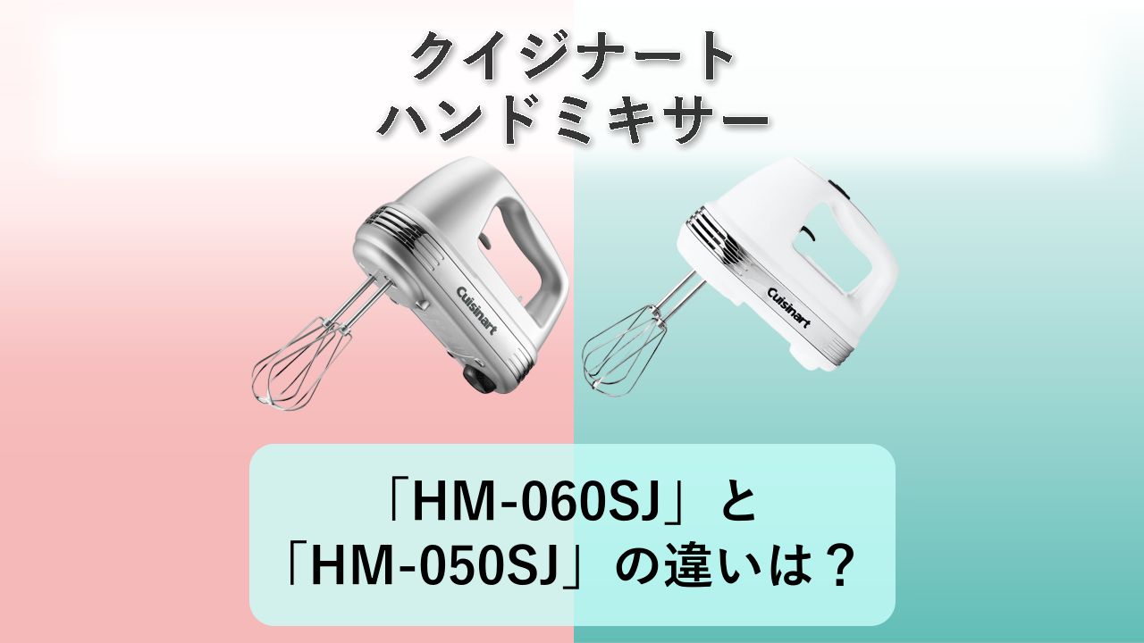 「HM-060SJ」と「HM-050SJ」の違いは?【クイジナート ハンドミキサー】