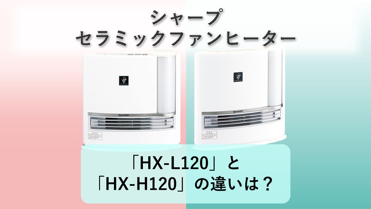「HX-L120」と「HX-H120」の違いは?【シャープ セラミックファンヒーター】