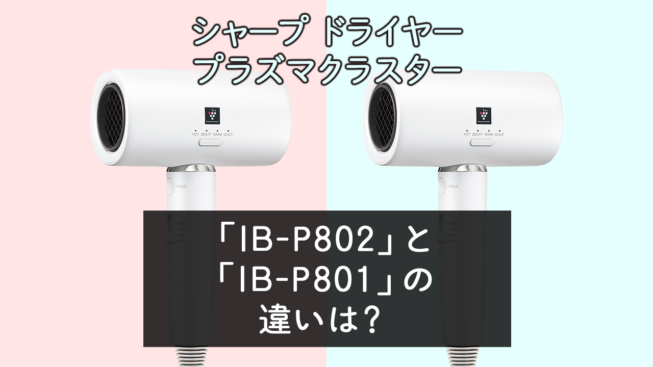 「IB-P802」と「IB-P801」の違いは？【シャープドライヤー】