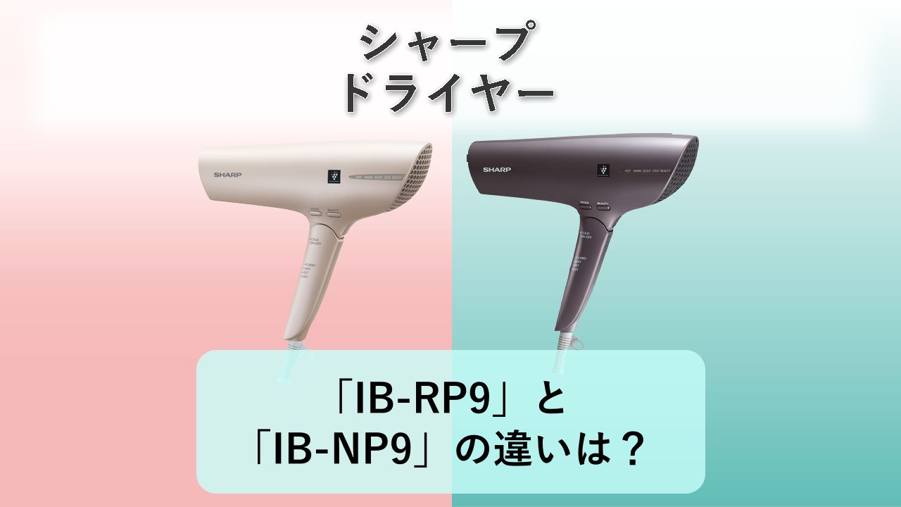 「IB-RP9」と「IB-NP9」の違いは？【シャープ ドライヤー】