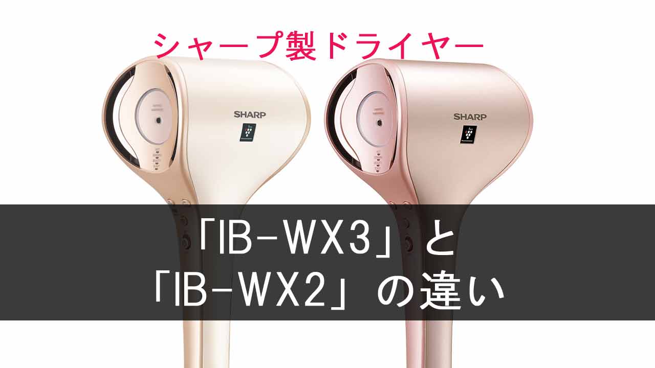 「IB-WX3」と「IB-WX2」の違いは？【シャープドライヤー】