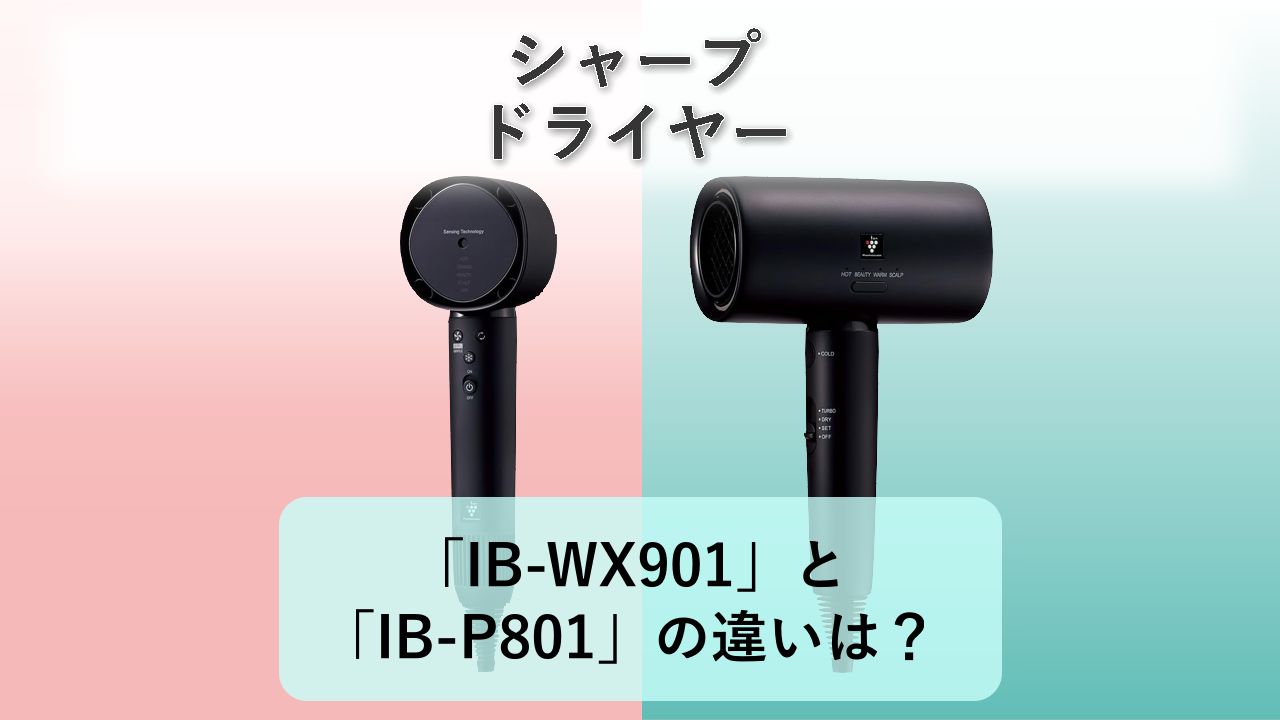 「IB-WX901」と「IB-P801」の違いは?【シャープ ドライヤー】