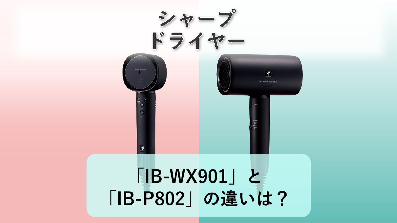 「IB-WX901」と「IB-P802」の違いは？【シャープ ドライヤー】