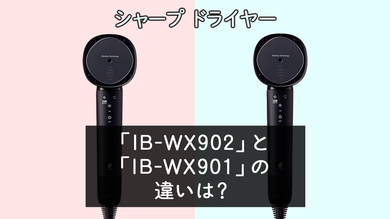 「IB-WX902」と「IB-WX901」の違いは？【シャープドライヤー】