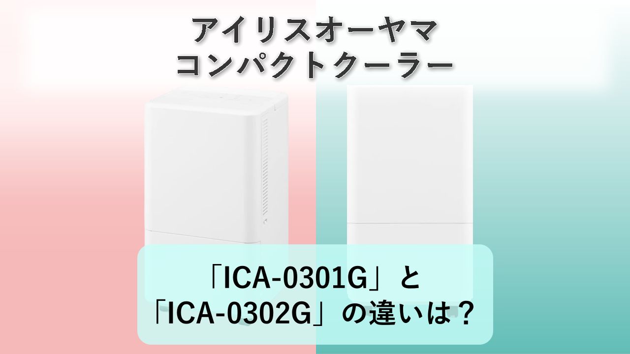 「ICA-0301G」と「ICA-0302G」の違いは？【アイリスオーヤマ コンパクトクーラー】　