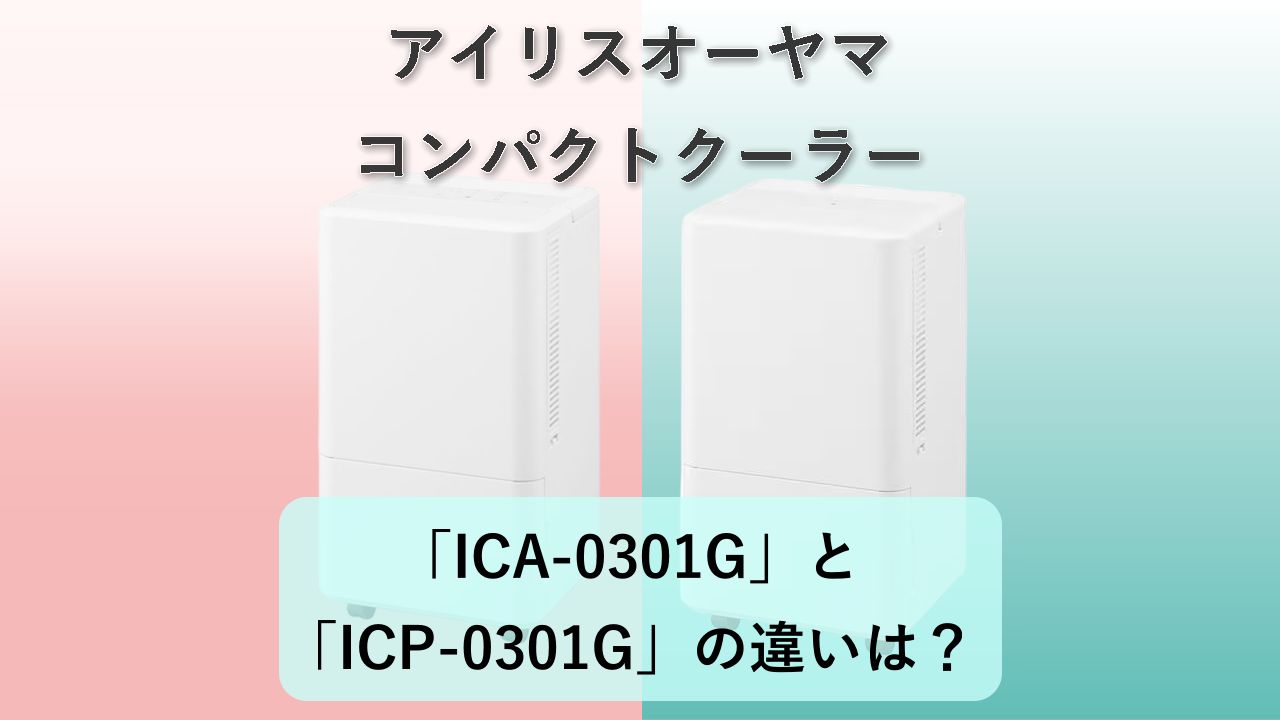 「ICA-0301G」と「ICP-0301G」の違いは？【アイリスオーヤマ コンパクトクーラー】