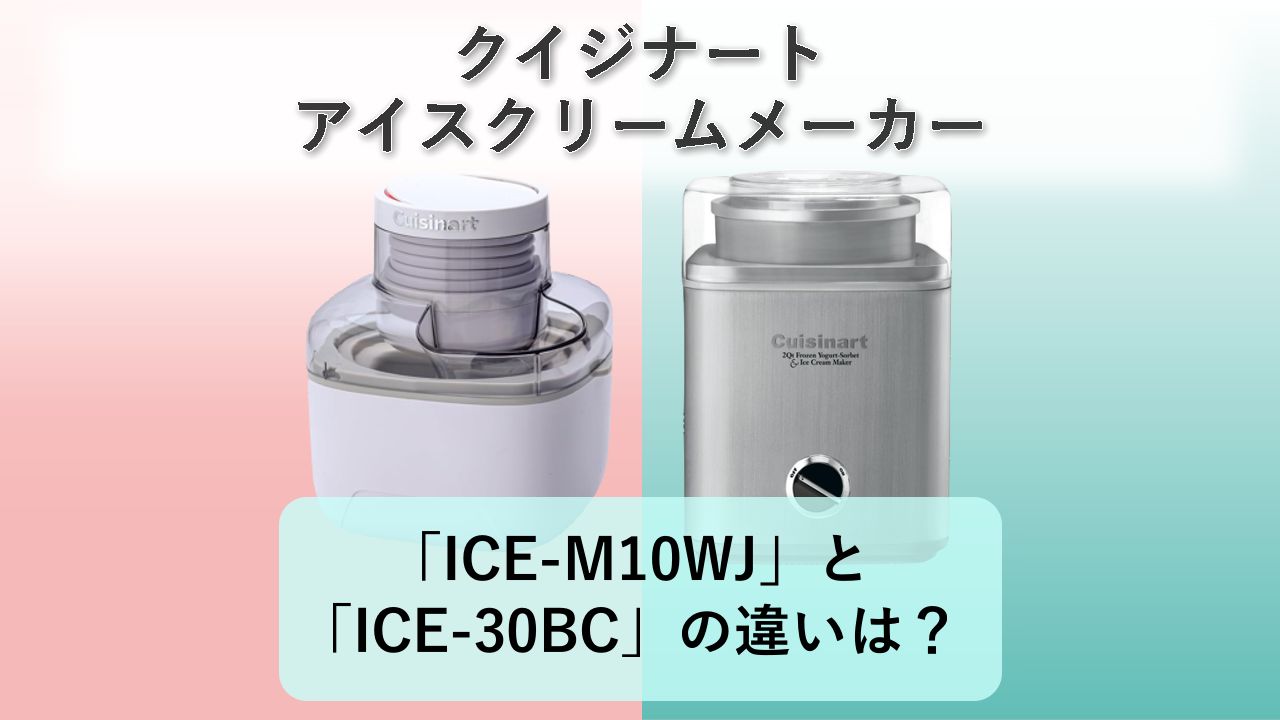 「ICE-M10WJ」と「ICE-30BC」の違いは？【クイジナート アイスクリームメーカー】