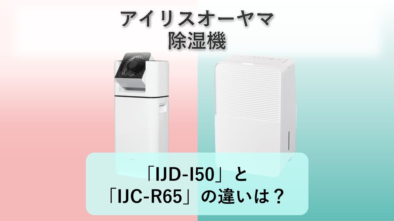 「IJD-I50」と「IJC-R65」の違いは？【アイリスオーヤマ 除湿機】