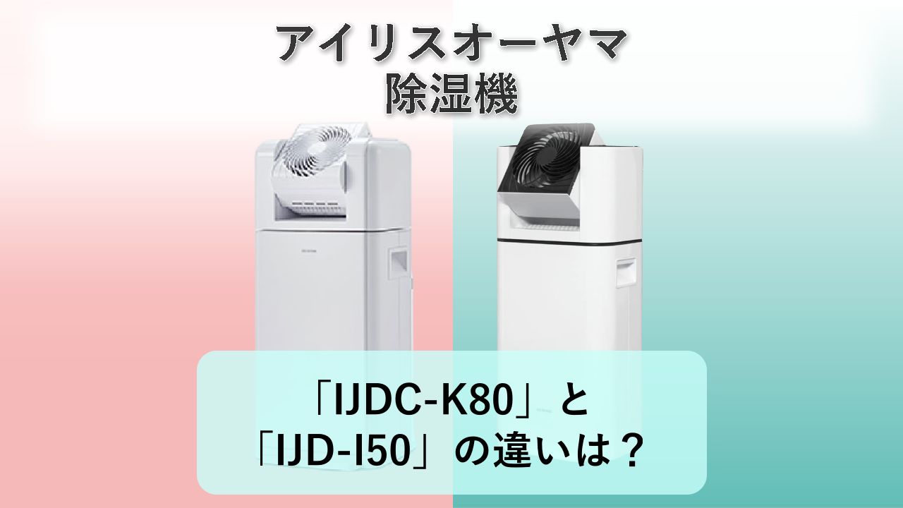 「IJDC-K80」と「IJD-I50」の違いは？【アイリスオーヤマ 除湿機】