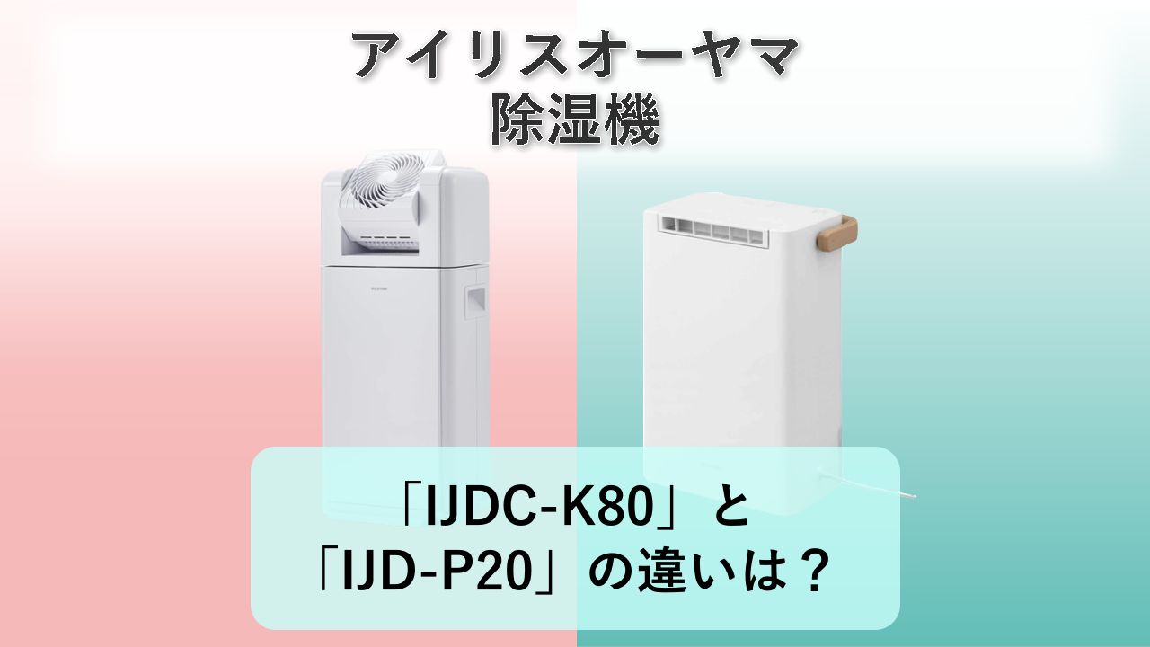 「IJDC-K80」と「IJD-P20」の違いは？【アイリスオーヤマ 除湿機】