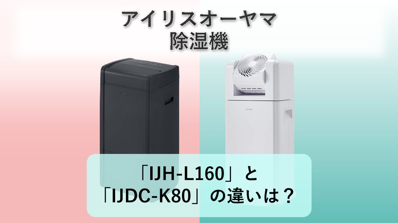 「IJH-L160」と「IJDC-K80」の違いは？【アイリスオーヤマ 除湿機】