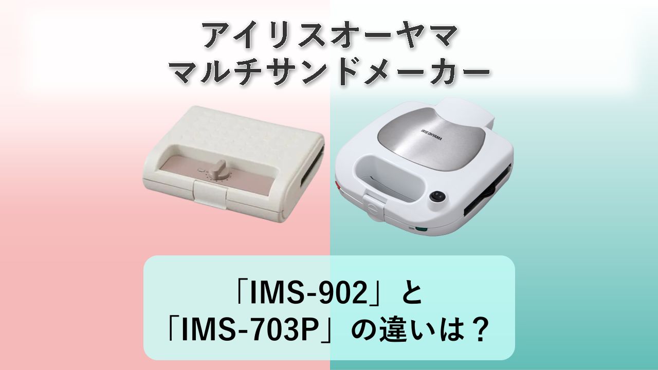 「IMS-902」と「IMS-703P」の違いは?【アイリスオーヤマ マルチサンドメーカー】