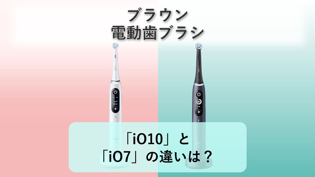 「iO10」と「iO7」の違いは？【ブラウン 電動歯ブラシ】