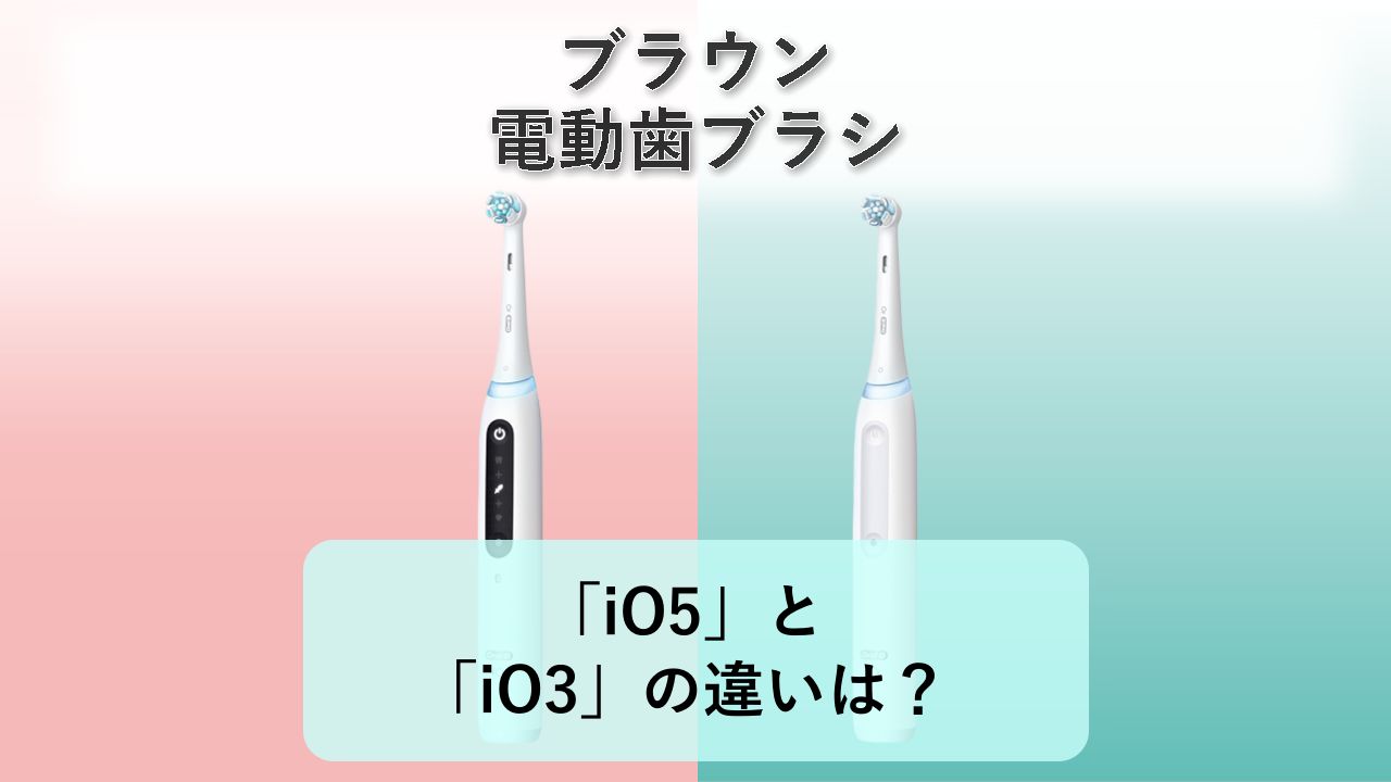 「iO5」と「iO3」の違いは?【ブラウン 電動歯ブラシ】